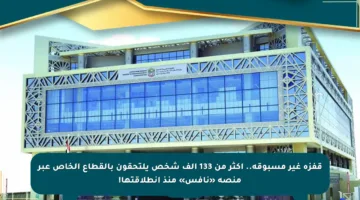 قفزة غير مسبوقة.. أكثر من 133 ألف شخص يلتحقون بالقطاع الخاص عبر منصة «نافس» منذ انطلاقتها!